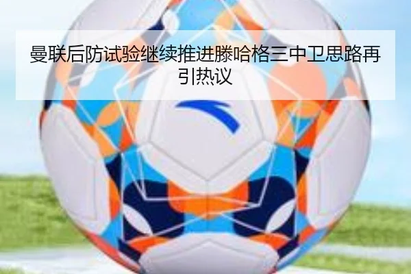 曼联后防试验继续推进滕哈格三中卫思路再引热议